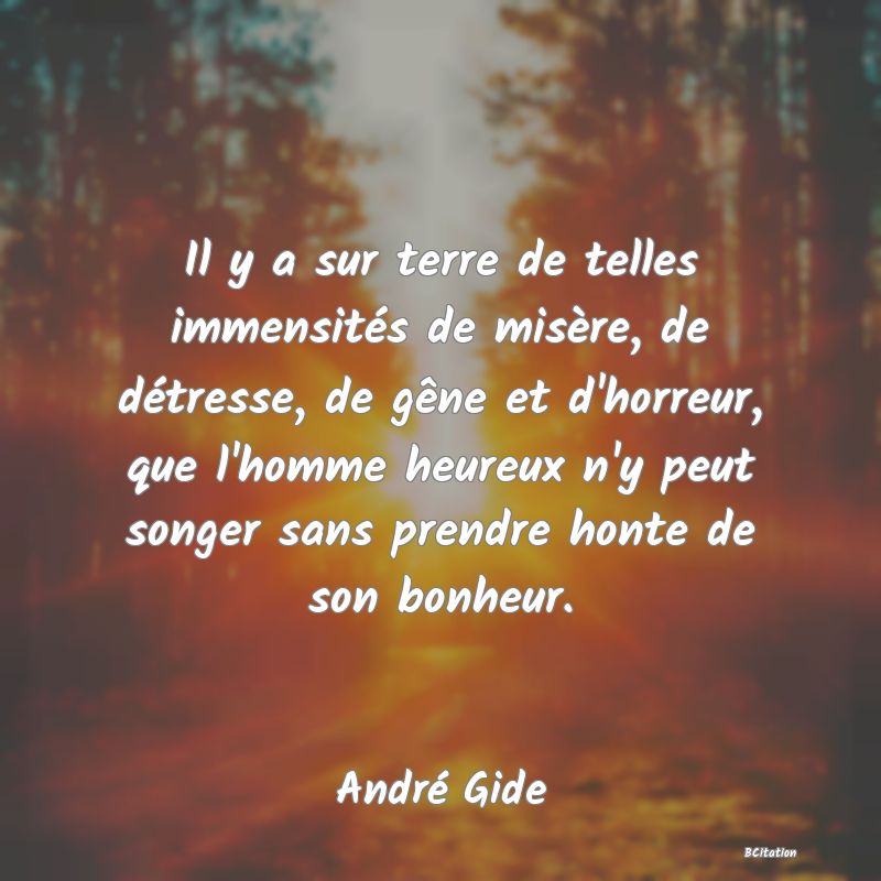 image de citation: Il y a sur terre de telles immensités de misère, de détresse, de gêne et d'horreur, que l'homme heureux n'y peut songer sans prendre honte de son bonheur.