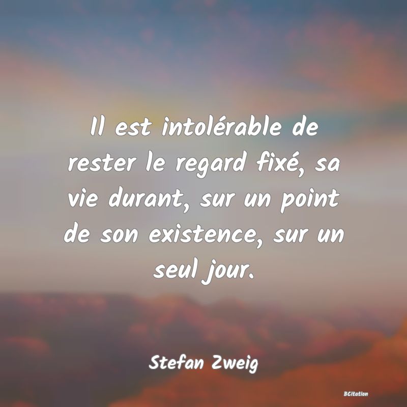 image de citation: Il est intolérable de rester le regard fixé, sa vie durant, sur un point de son existence, sur un seul jour.