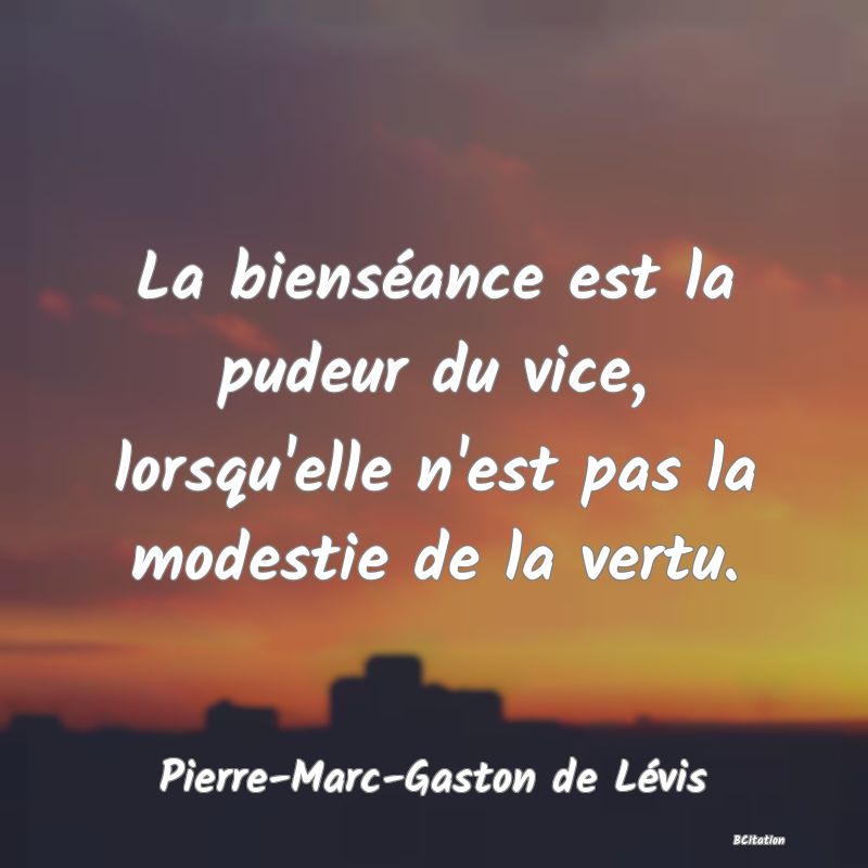 Belle Citation - La bienséance est la pudeur du vice, lorsqu'elle n'est pas la modestie de la vertu. - Pierre-Marc-Gaston de Lévis