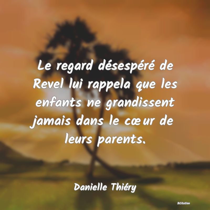 image de citation: Le regard désespéré de Revel lui rappela que les enfants ne grandissent jamais dans le cœur de leurs parents.