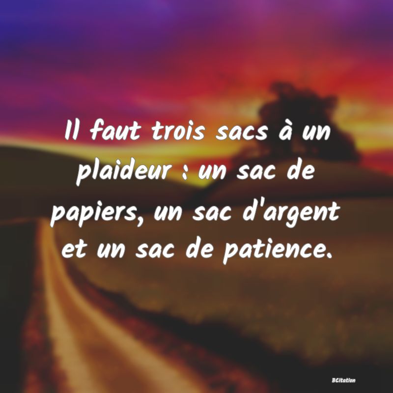 image de citation: Il faut trois sacs à un plaideur : un sac de papiers, un sac d'argent et un sac de patience.