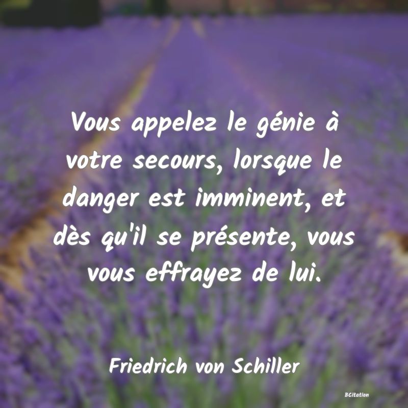 image de citation: Vous appelez le génie à votre secours, lorsque le danger est imminent, et dès qu'il se présente, vous vous effrayez de lui.