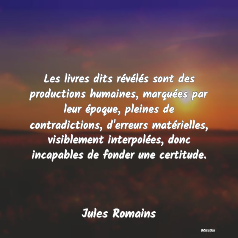 image de citation: Les livres dits révélés sont des productions humaines, marquées par leur époque, pleines de contradictions, d'erreurs matérielles, visiblement interpolées, donc incapables de fonder une certitude.