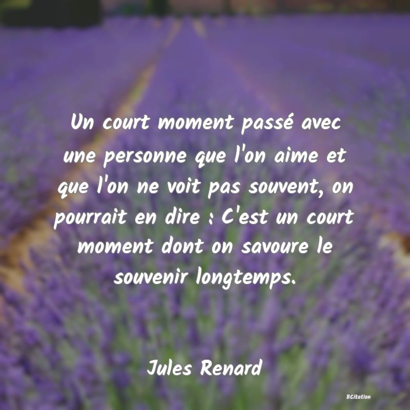 image de citation: Un court moment passé avec une personne que l'on aime et que l'on ne voit pas souvent, on pourrait en dire : C'est un court moment dont on savoure le souvenir longtemps.