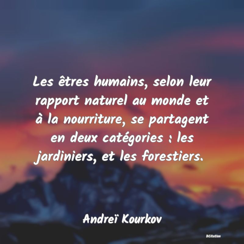 image de citation: Les êtres humains, selon leur rapport naturel au monde et à la nourriture, se partagent en deux catégories : les jardiniers, et les forestiers.