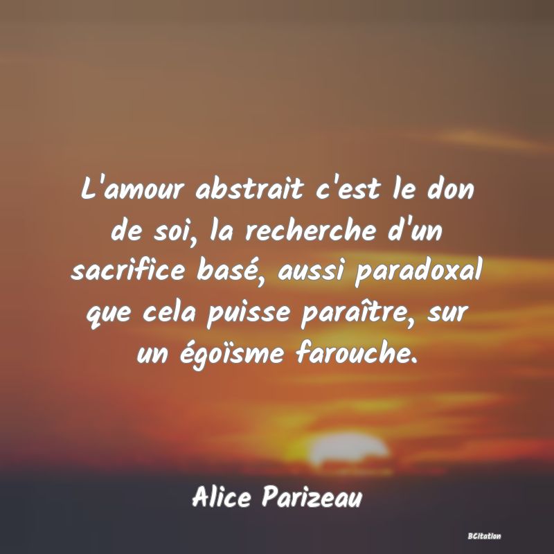 image de citation: L'amour abstrait c'est le don de soi, la recherche d'un sacrifice basé, aussi paradoxal que cela puisse paraître, sur un égoïsme farouche.