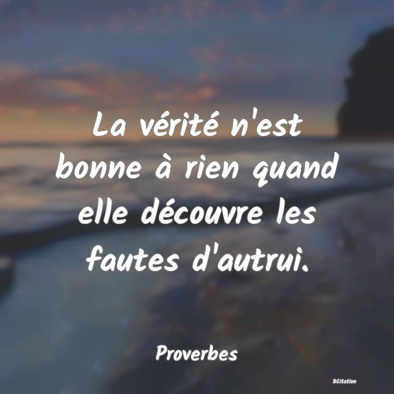 image de citation: La vérité n'est bonne à rien quand elle découvre les fautes d'autrui.