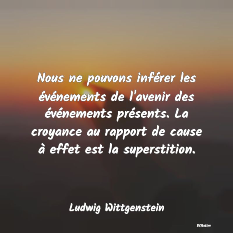 image de citation: Nous ne pouvons inférer les événements de l'avenir des événements présents. La croyance au rapport de cause à effet est la superstition.