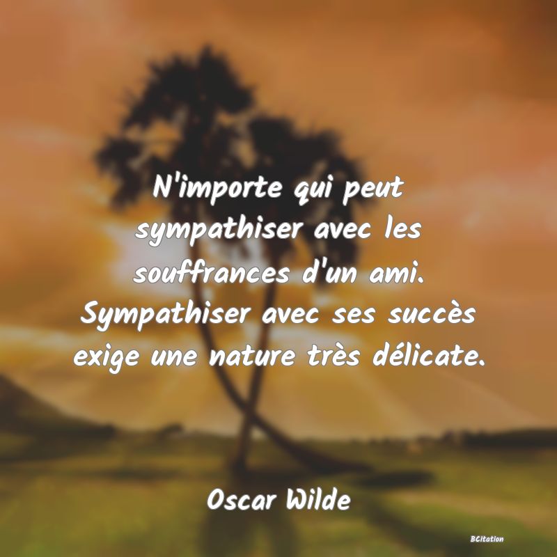 image de citation: N'importe qui peut sympathiser avec les souffrances d'un ami. Sympathiser avec ses succès exige une nature très délicate.