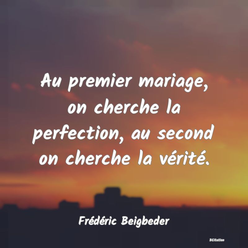 image de citation: Au premier mariage, on cherche la perfection, au second on cherche la vérité.