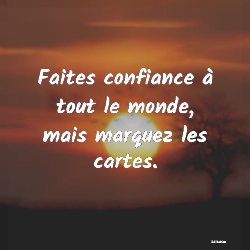 Belle Citation - Faites confiance à tout le monde, mais marquez les cartes. - 