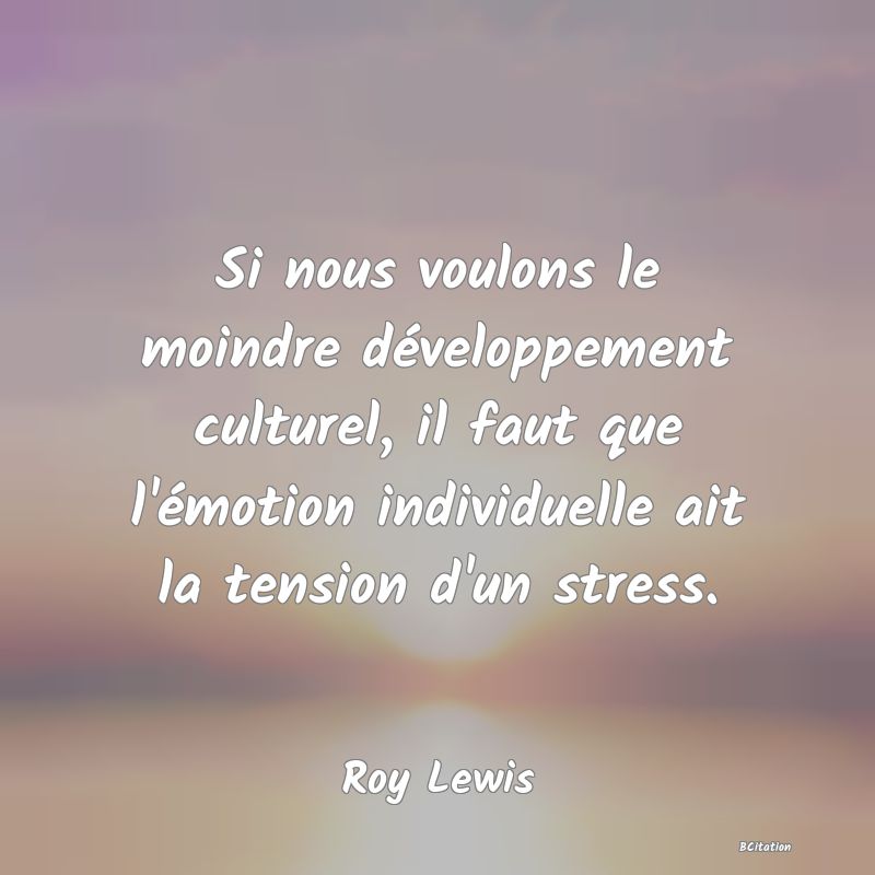 image de citation: Si nous voulons le moindre développement culturel, il faut que l'émotion individuelle ait la tension d'un stress.