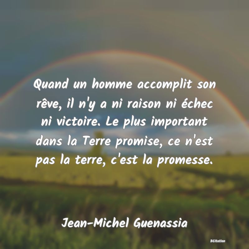 image de citation: Quand un homme accomplit son rêve, il n'y a ni raison ni échec ni victoire. Le plus important dans la Terre promise, ce n'est pas la terre, c'est la promesse.