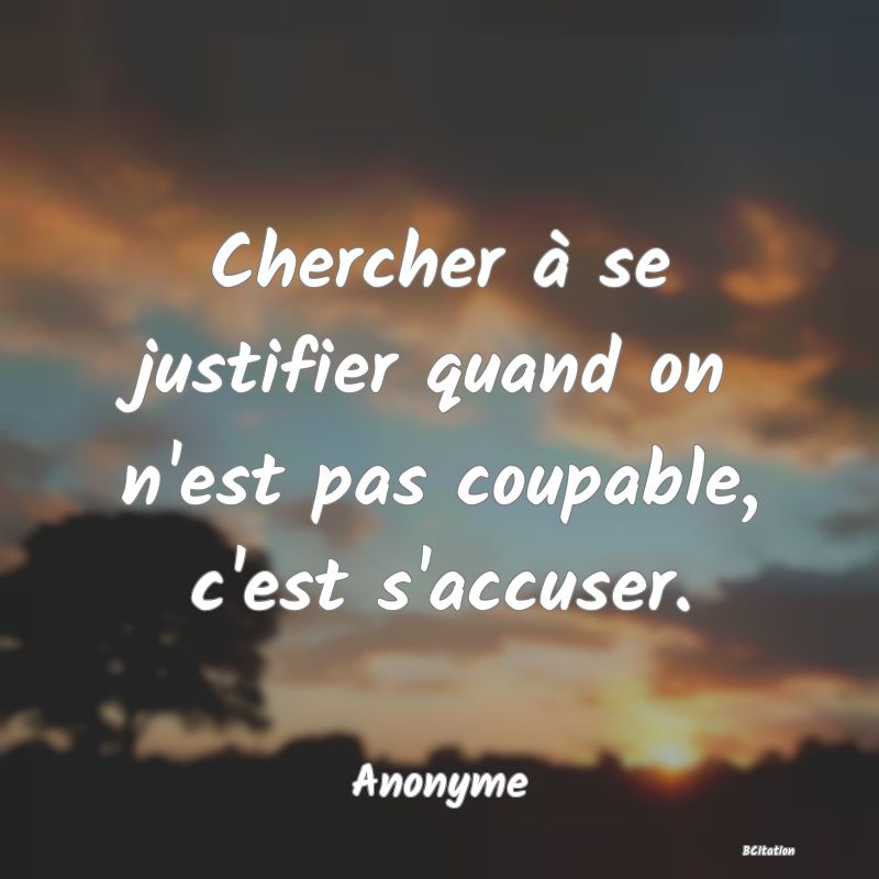 image de citation: Chercher à se justifier quand on n'est pas coupable, c'est s'accuser.