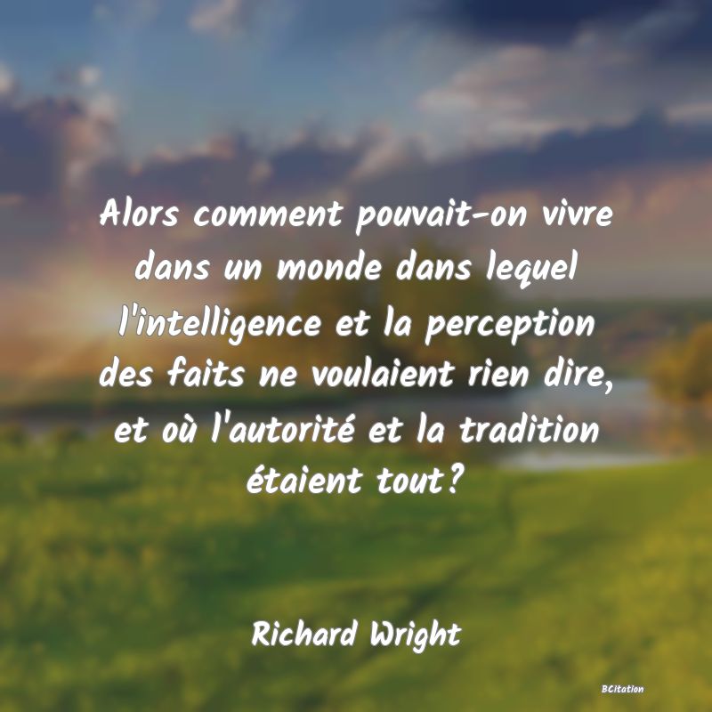 image de citation: Alors comment pouvait-on vivre dans un monde dans lequel l'intelligence et la perception des faits ne voulaient rien dire, et où l'autorité et la tradition étaient tout?