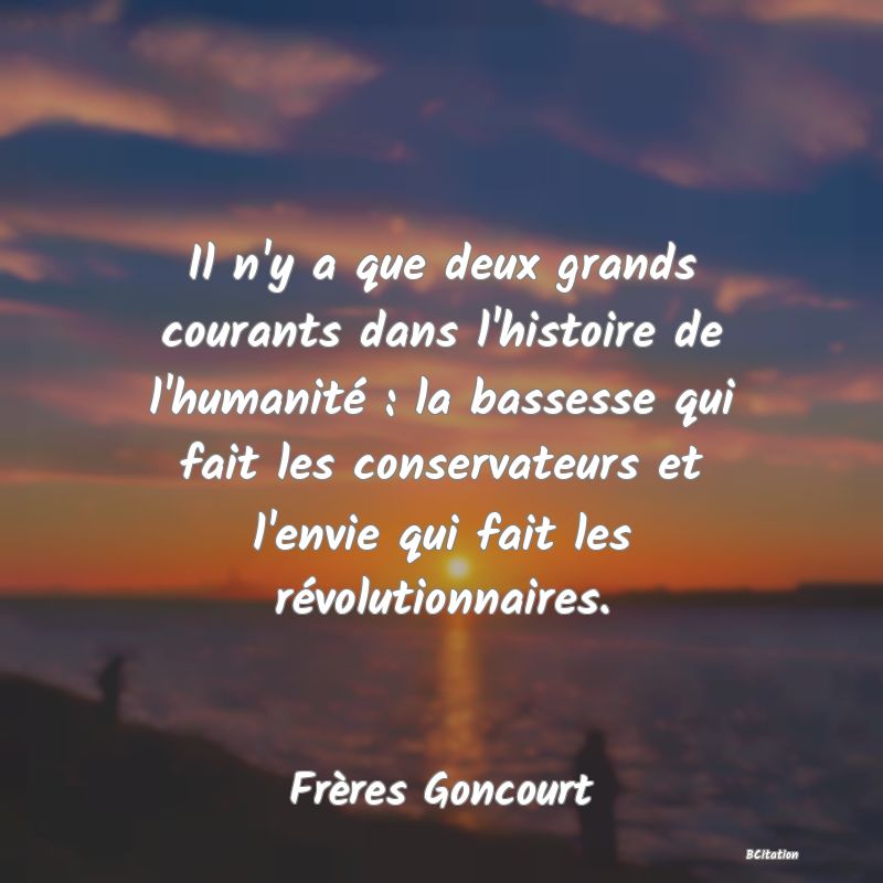 image de citation: Il n'y a que deux grands courants dans l'histoire de l'humanité : la bassesse qui fait les conservateurs et l'envie qui fait les révolutionnaires.