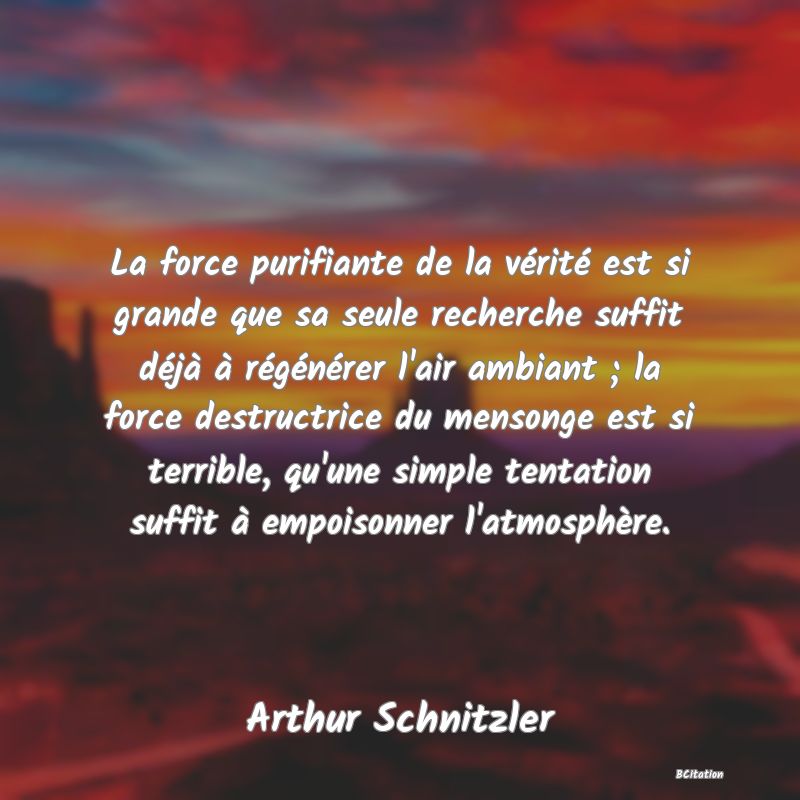 image de citation: La force purifiante de la vérité est si grande que sa seule recherche suffit déjà à régénérer l'air ambiant ; la force destructrice du mensonge est si terrible, qu'une simple tentation suffit à empoisonner l'atmosphère.