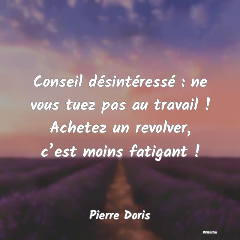 image de citation: Conseil désintéressé : ne vous tuez pas au travail ! Achetez un revolver, c’est moins fatigant !