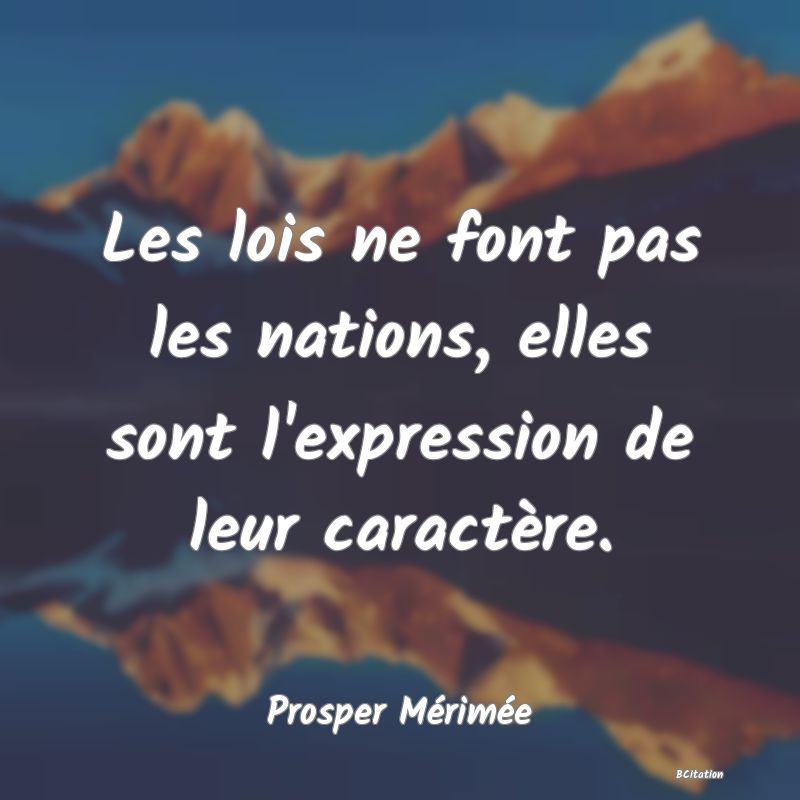 Belle Citation - Les lois ne font pas les nations, elles sont l'expression de leur caractère. - Prosper Mérimée