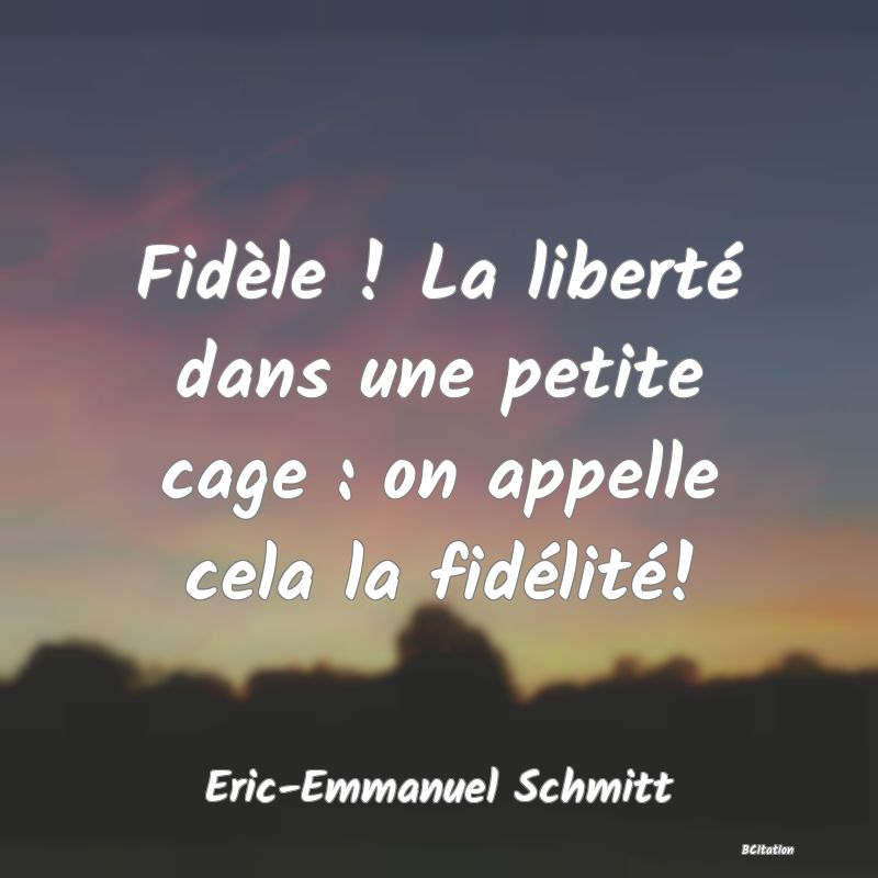 image de citation: Fidèle ! La liberté dans une petite cage : on appelle cela la fidélité!