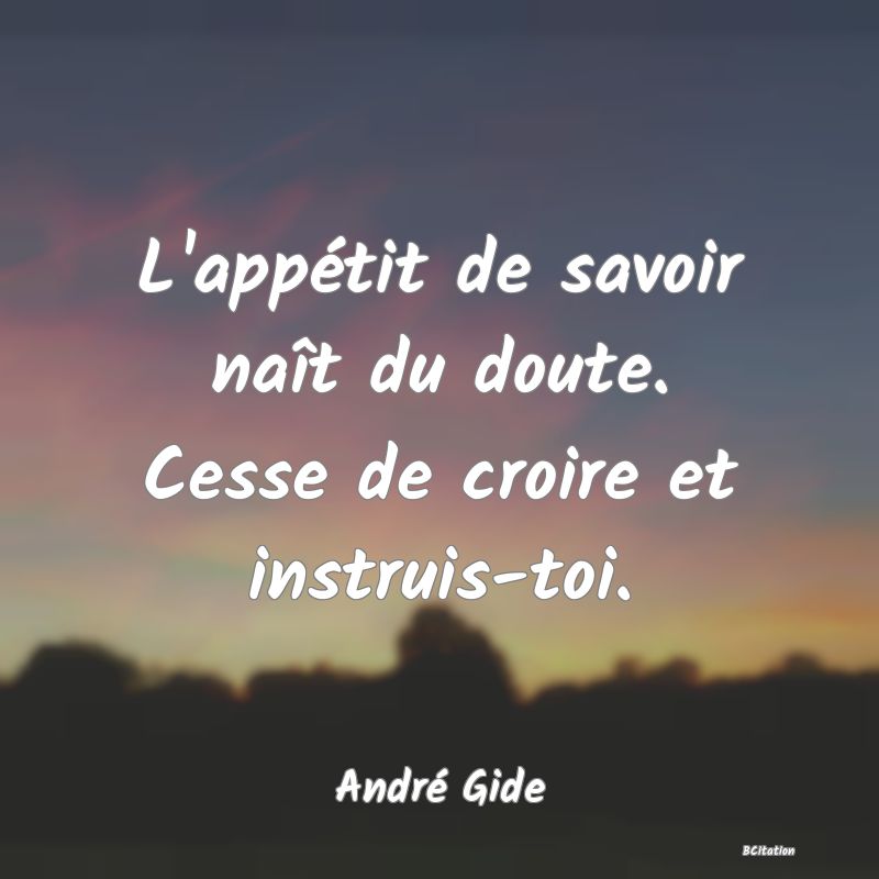 image de citation: L'appétit de savoir naît du doute. Cesse de croire et instruis-toi.