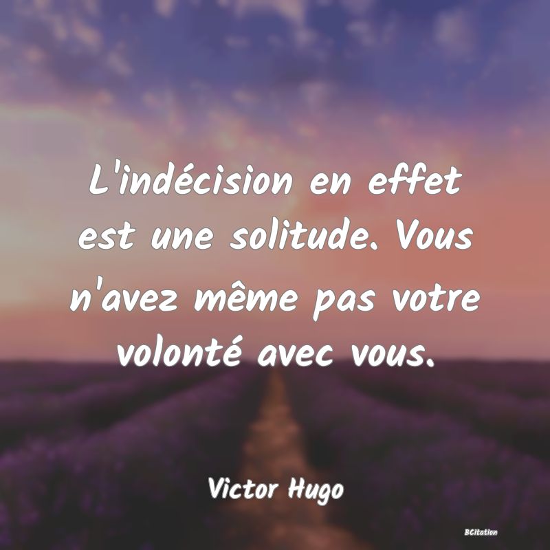 image de citation: L'indécision en effet est une solitude. Vous n'avez même pas votre volonté avec vous.