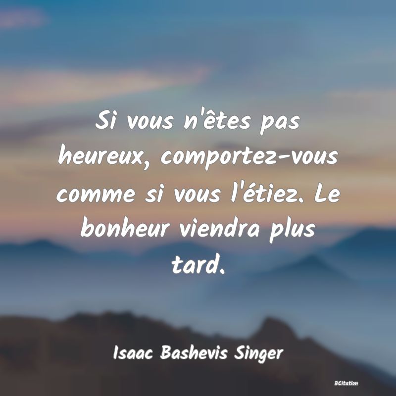 image de citation: Si vous n'êtes pas heureux, comportez-vous comme si vous l'étiez. Le bonheur viendra plus tard.