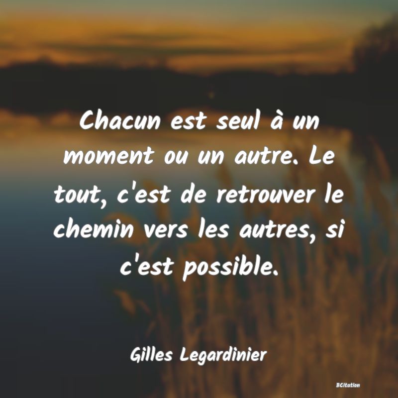 image de citation: Chacun est seul à un moment ou un autre. Le tout, c'est de retrouver le chemin vers les autres, si c'est possible.