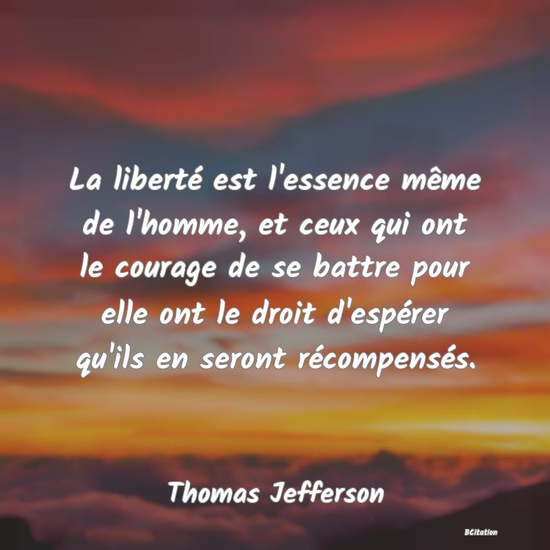 image de citation: La liberté est l'essence même de l'homme, et ceux qui ont le courage de se battre pour elle ont le droit d'espérer qu'ils en seront récompensés.