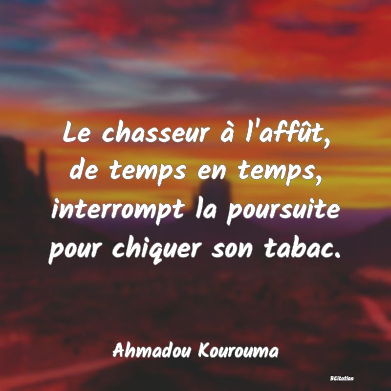 Belle Citation - Le chasseur à l'affût, de temps en temps, interrompt la poursuite pour chiquer son tabac. - Ahmadou Kourouma