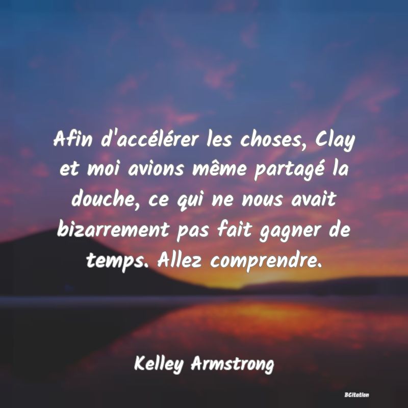 image de citation: Afin d'accélérer les choses, Clay et moi avions même partagé la douche, ce qui ne nous avait bizarrement pas fait gagner de temps. Allez comprendre.