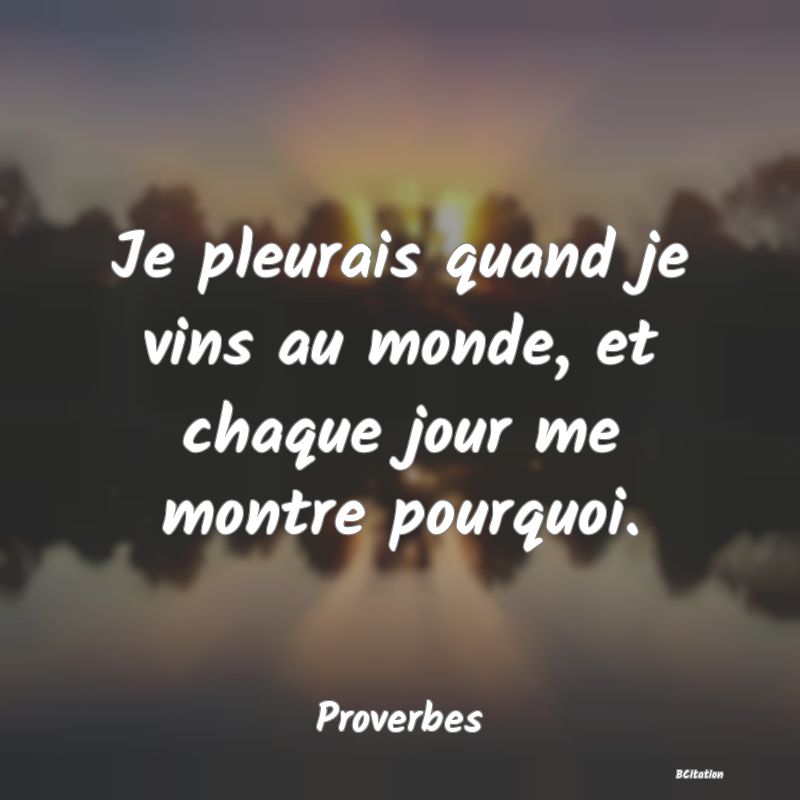 image de citation: Je pleurais quand je vins au monde, et chaque jour me montre pourquoi.