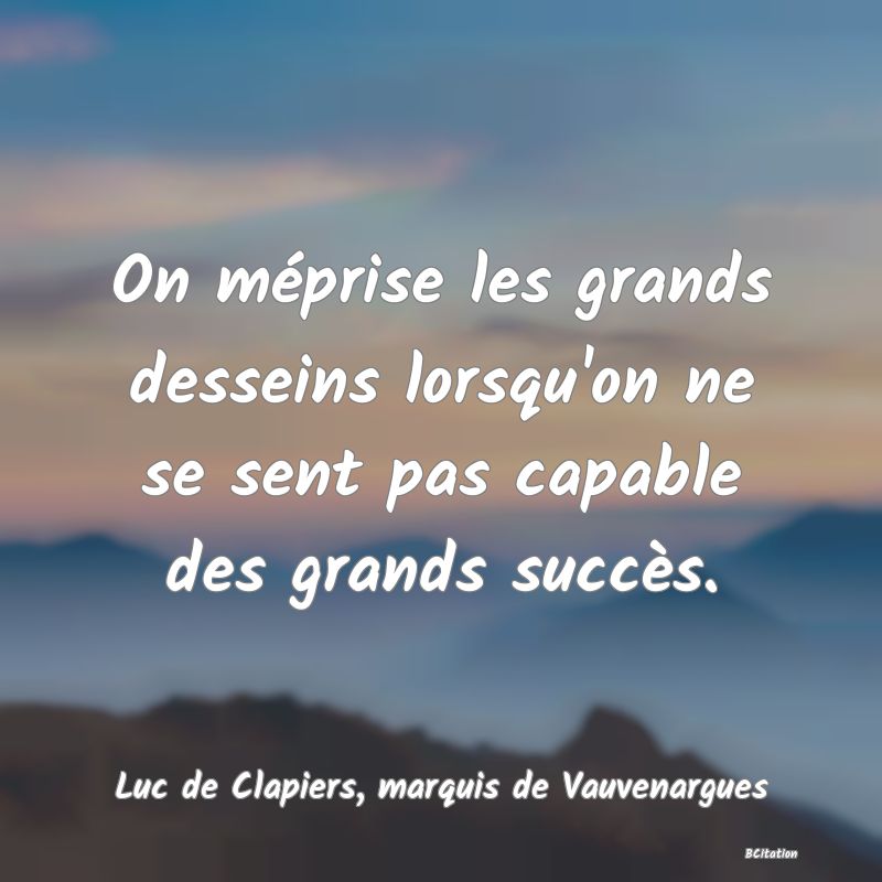 image de citation: On méprise les grands desseins lorsqu'on ne se sent pas capable des grands succès.