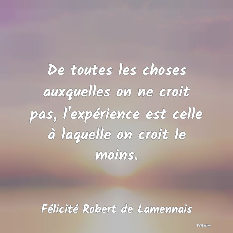 image de citation: De toutes les choses auxquelles on ne croit pas, l'expérience est celle à laquelle on croit le moins.