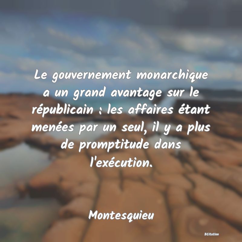 image de citation: Le gouvernement monarchique a un grand avantage sur le républicain : les affaires étant menées par un seul, il y a plus de promptitude dans l'exécution.