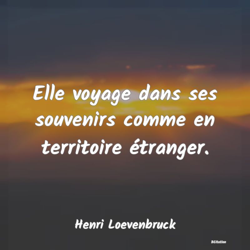 image de citation: Elle voyage dans ses souvenirs comme en territoire étranger.