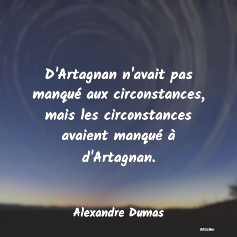 image de citation: D'Artagnan n'avait pas manqué aux circonstances, mais les circonstances avaient manqué à d'Artagnan.