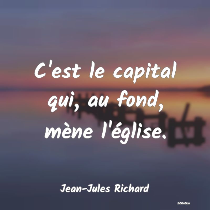 Belle Citation - C'est le capital qui, au fond, mène l'église. - Jean-Jules Richard