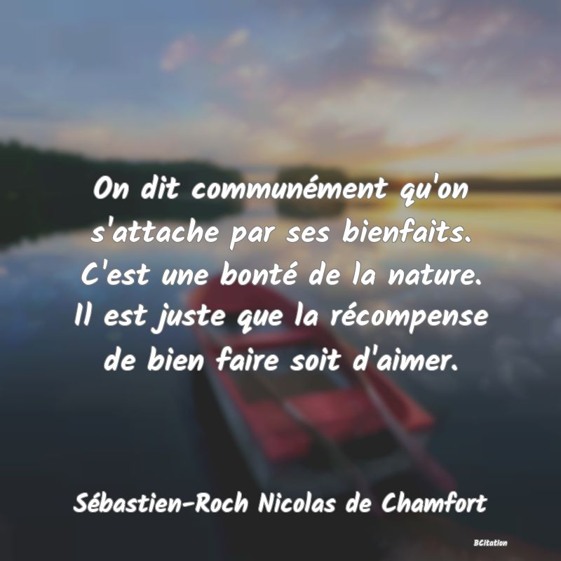 image de citation: On dit communément qu'on s'attache par ses bienfaits. C'est une bonté de la nature. Il est juste que la récompense de bien faire soit d'aimer.