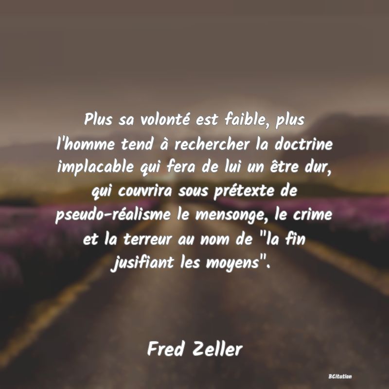 image de citation: Plus sa volonté est faible, plus l'homme tend à rechercher la doctrine implacable qui fera de lui un être dur, qui couvrira sous prétexte de pseudo-réalisme le mensonge, le crime et la terreur au nom de  la fin jusifiant les moyens .