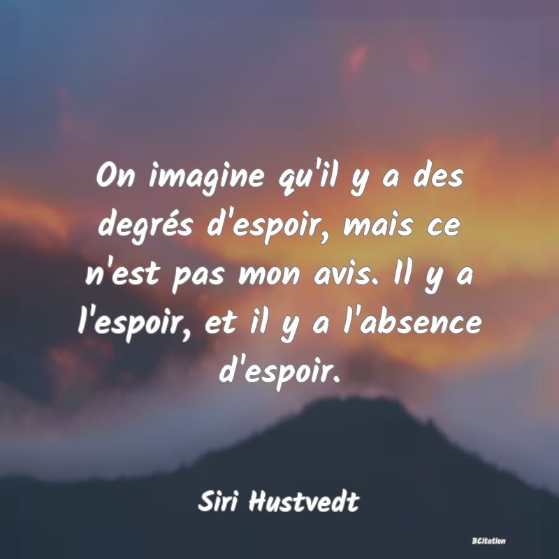 image de citation: On imagine qu'il y a des degrés d'espoir, mais ce n'est pas mon avis. Il y a l'espoir, et il y a l'absence d'espoir.