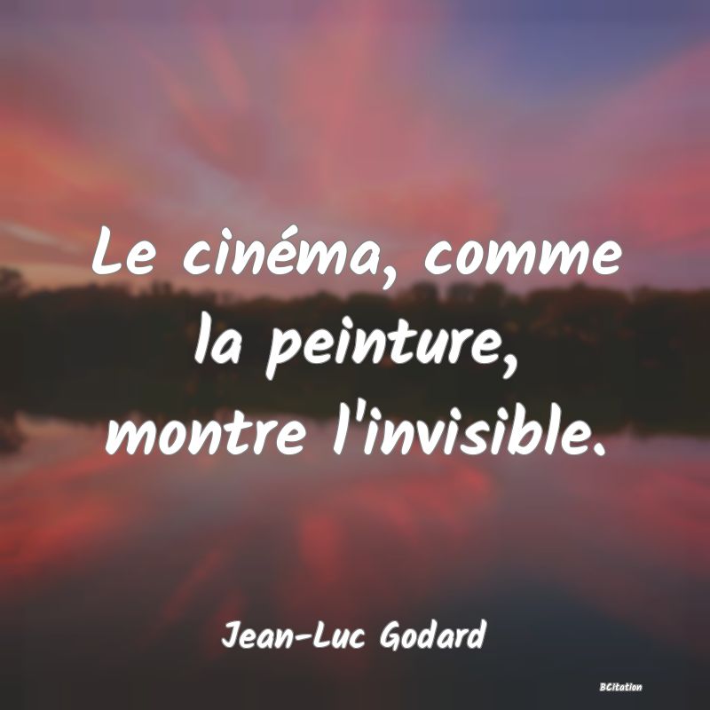 image de citation: Le cinéma, comme la peinture, montre l'invisible.