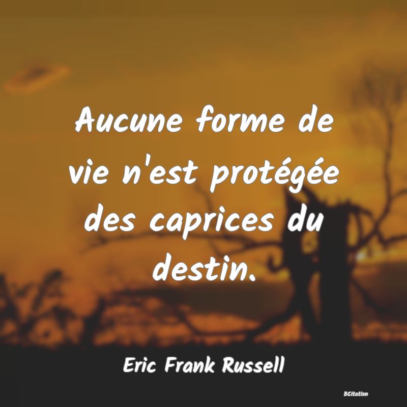 image de citation: Aucune forme de vie n'est protégée des caprices du destin.