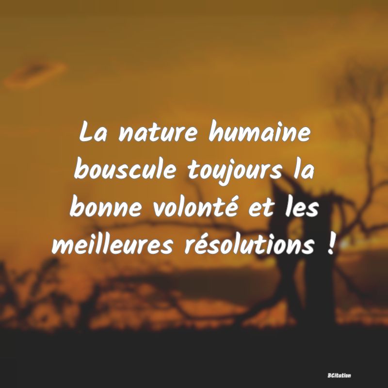 image de citation: La nature humaine bouscule toujours la bonne volonté et les meilleures résolutions !