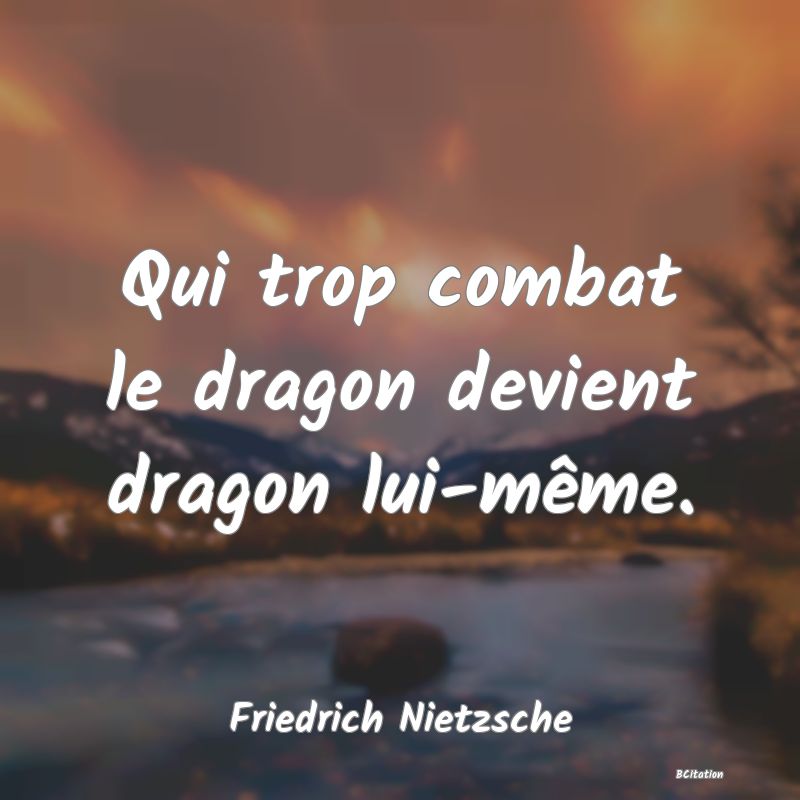 image de citation: Qui trop combat le dragon devient dragon lui-même.