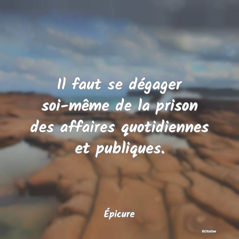 image de citation: Il faut se dégager soi-même de la prison des affaires quotidiennes et publiques.