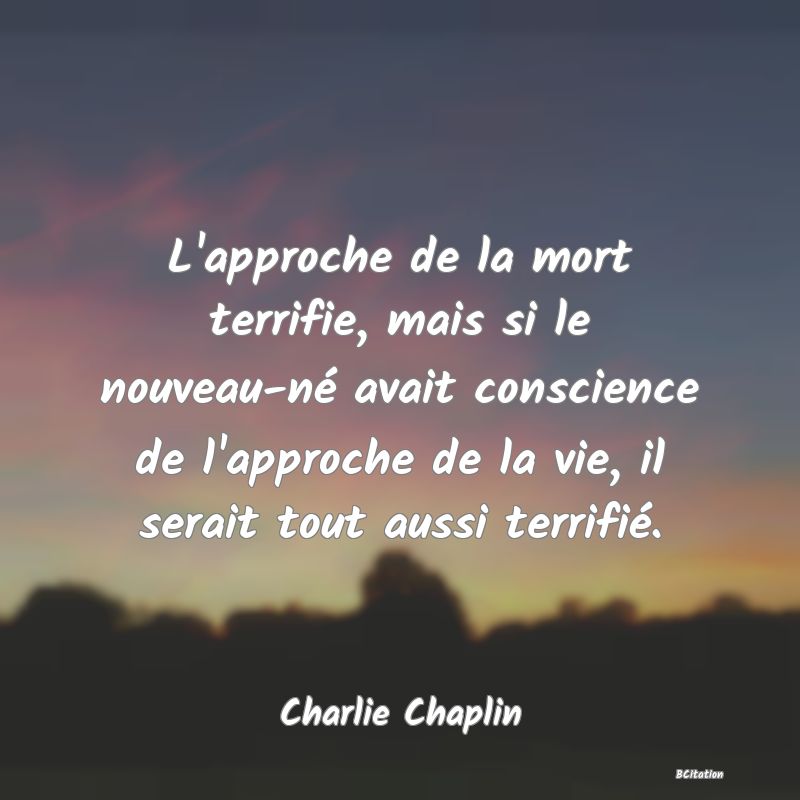 image de citation: L'approche de la mort terrifie, mais si le nouveau-né avait conscience de l'approche de la vie, il serait tout aussi terrifié.