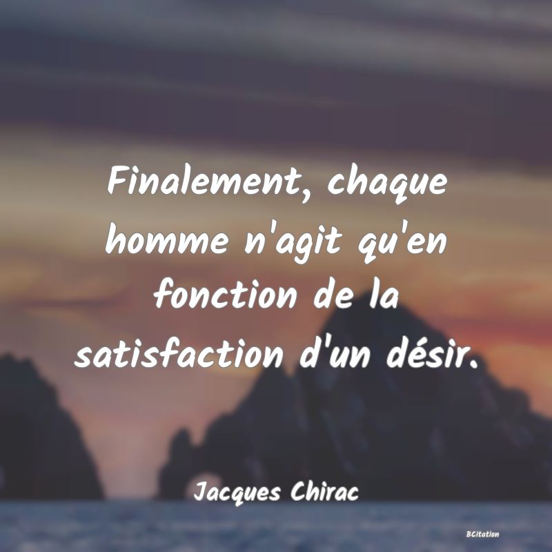 image de citation: Finalement, chaque homme n'agit qu'en fonction de la satisfaction d'un désir.