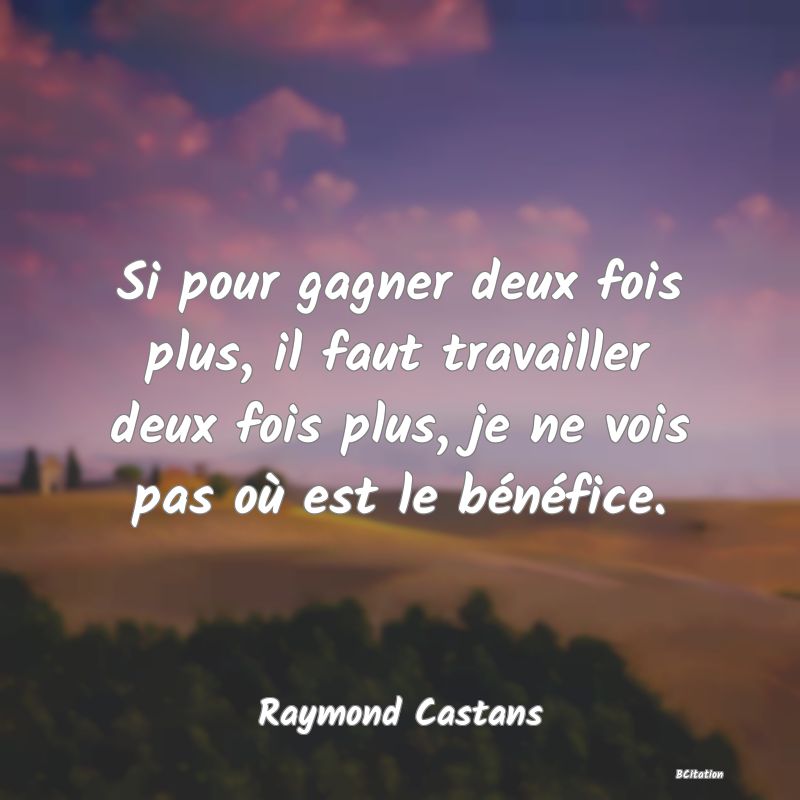 image de citation: Si pour gagner deux fois plus, il faut travailler deux fois plus, je ne vois pas où est le bénéfice.