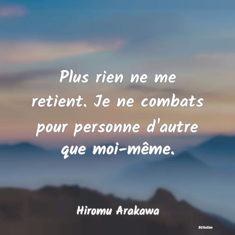 image de citation: Plus rien ne me retient. Je ne combats pour personne d'autre que moi-même.